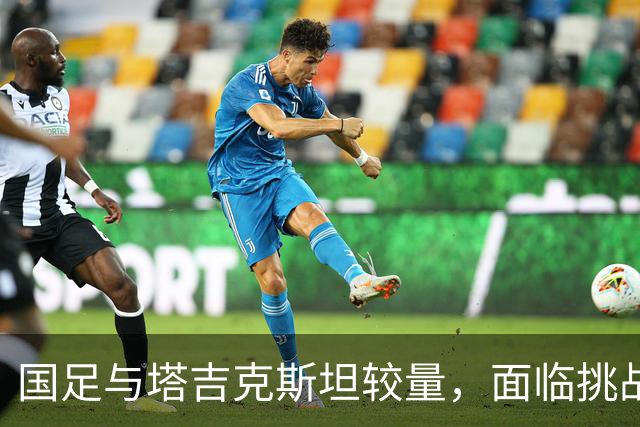 国足与塔吉克斯坦较量，面临挑战难以轻松取胜